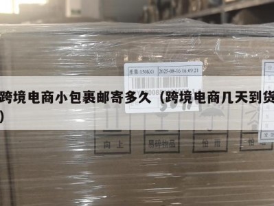 跨境电商小包裹邮寄多久（跨境电商几天到货）