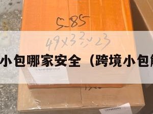 跨境电商小包哪家安全（跨境小包解决方案）