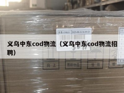 义乌中东cod物流（义乌中东cod物流招聘）