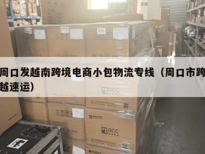 周口发越南跨境电商小包物流专线（周口市跨越速运）