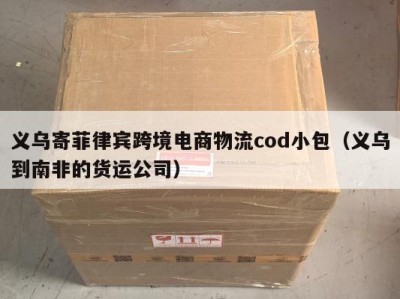 义乌寄菲律宾跨境电商物流cod小包（义乌到南非的货运公司）