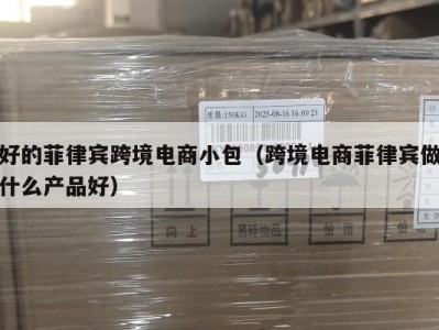 好的菲律宾跨境电商小包（跨境电商菲律宾做什么产品好）