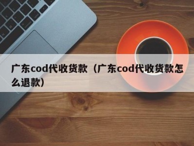 广东cod代收货款（广东cod代收货款怎么退款）