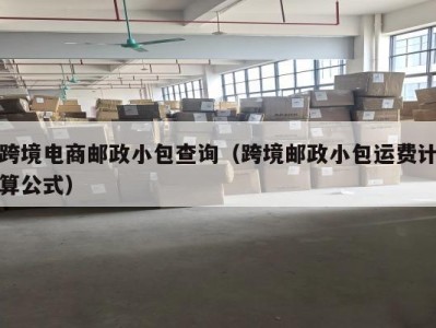 跨境电商邮政小包查询（跨境邮政小包运费计算公式）