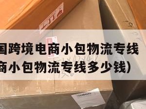 荆门发泰国跨境电商小包物流专线（荆门发泰国跨境电商小包物流专线多少钱）