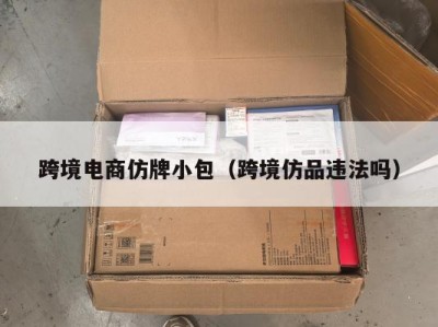 跨境电商仿牌小包（跨境仿品违法吗）