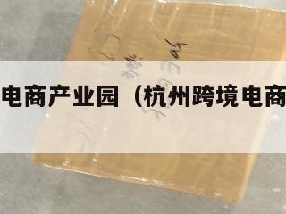 杭州跨境电商产业园（杭州跨境电商产业园在哪）