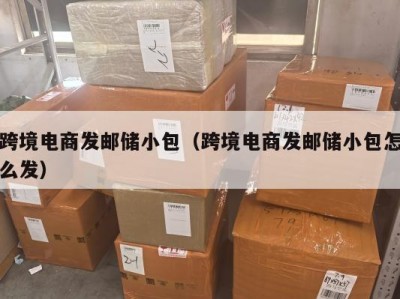 跨境电商发邮储小包（跨境电商发邮储小包怎么发）