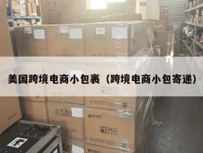 美国跨境电商小包裹（跨境电商小包寄递）