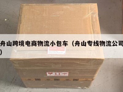 舟山跨境电商物流小包车(舟山专线物流公司)