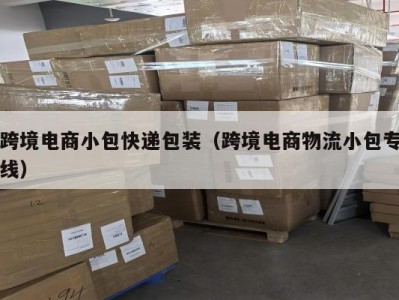 跨境电商小包快递包装（跨境电商物流小包专线）