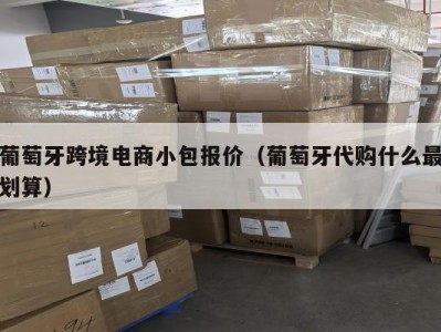 葡萄牙跨境电商小包报价（葡萄牙代购什么最划算）