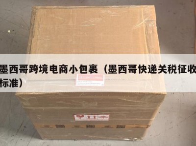 墨西哥跨境电商小包裹（墨西哥快递关税征收标准）