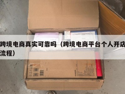 跨境电商真实可靠吗（跨境电商平台个人开店流程）