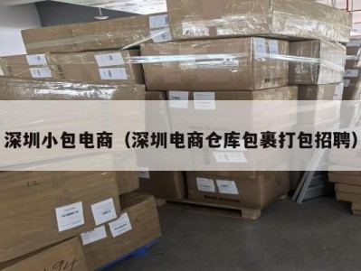 深圳小包电商（深圳电商仓库包裹打包招聘）