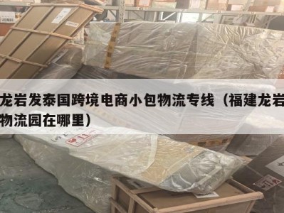 龙岩发泰国跨境电商小包物流专线（福建龙岩物流园在哪里）