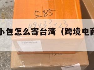 跨境电商小包怎么寄台湾（跨境电商快递怎么发）