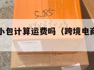 跨境电商小包计算运费吗（跨境电商小包是什么意思）