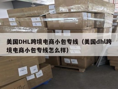 美国DHL跨境电商小包专线（美国dhl跨境电商小包专线怎么样）