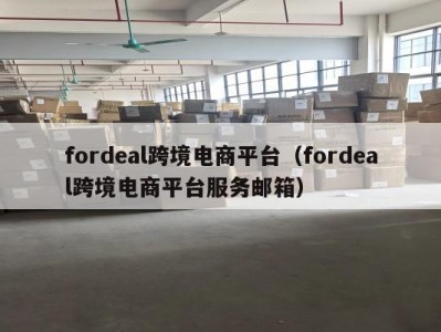 fordeal跨境电商平台（fordeal跨境电商平台服务邮箱）