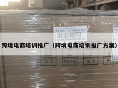 跨境电商培训推广（跨境电商培训推广方案）