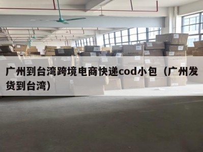广州到台湾跨境电商快递cod小包（广州发货到台湾）