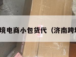 济南跨境电商小包货代（济南跨境物流）