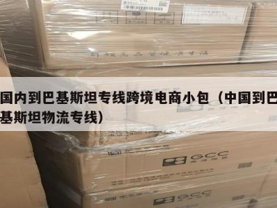 国内到巴基斯坦专线跨境电商小包（中国到巴基斯坦物流专线）
