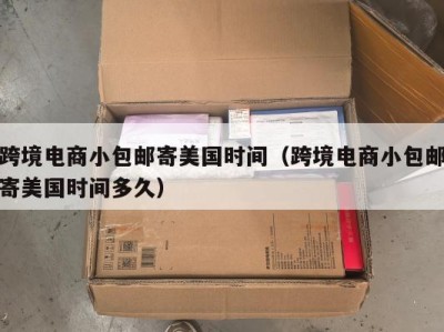 跨境电商小包邮寄美国时间（跨境电商小包邮寄美国时间多久）