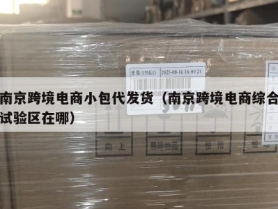 南京跨境电商小包代发货（南京跨境电商综合试验区在哪）