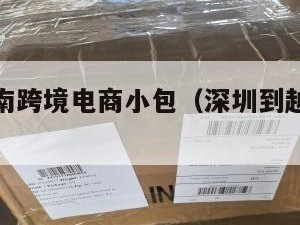 深圳到越南跨境电商小包（深圳到越南怎么最方便）