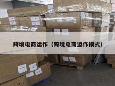 跨境电商运作（跨境电商运作模式）