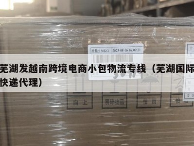 芜湖发越南跨境电商小包物流专线（芜湖国际快递代理）