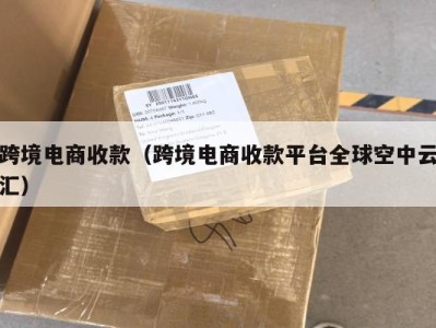 跨境电商收款（跨境电商收款平台全球空中云汇）