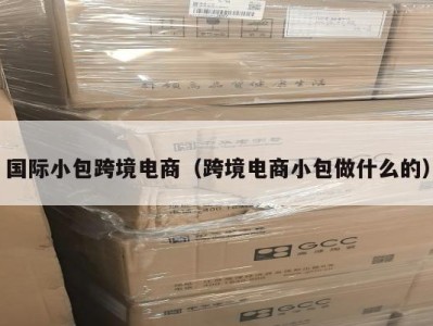 国际小包跨境电商（跨境电商小包做什么的）