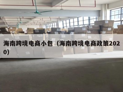 海南跨境电商小包（海南跨境电商政策2020）