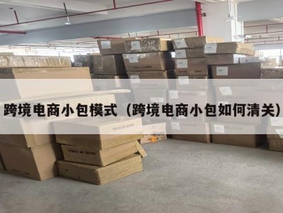 跨境电商小包模式（跨境电商小包如何清关）