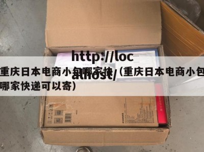 重庆日本电商小包哪家快（重庆日本电商小包哪家快递可以寄）