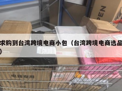 求购到台湾跨境电商小包（台湾跨境电商选品）
