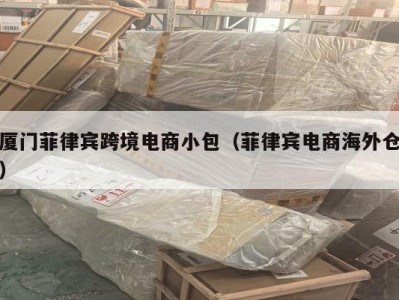 厦门菲律宾跨境电商小包（菲律宾电商海外仓）