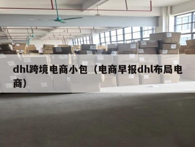 dhl跨境电商小包（电商早报dhl布局电商）