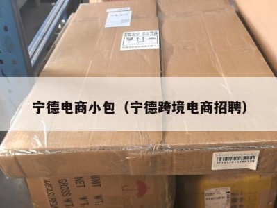 宁德电商小包（宁德跨境电商招聘）