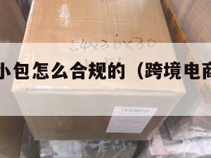 跨境电商小包怎么合规的（跨境电商小包是什么意思）