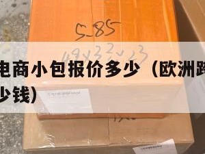 欧洲跨境电商小包报价多少（欧洲跨境电商小包报价多少钱）