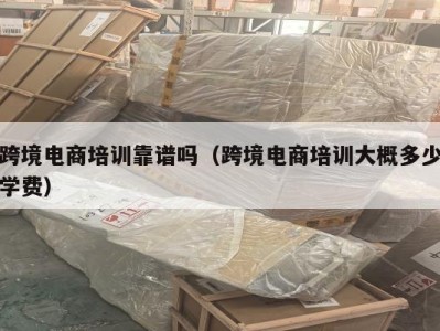 跨境电商培训靠谱吗（跨境电商培训大概多少学费）