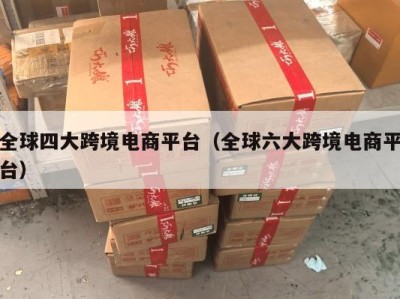 全球四大跨境电商平台（全球六大跨境电商平台）