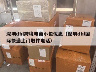 深圳dhl跨境电商小包优惠（深圳dhl国际快递上门取件电话）