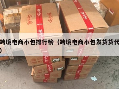 跨境电商小包排行榜（跨境电商小包发货货代）