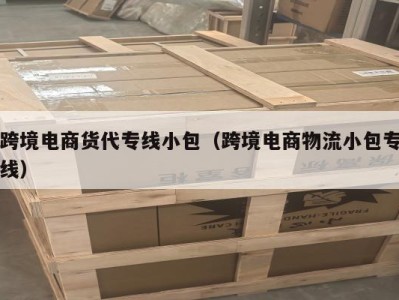 跨境电商货代专线小包（跨境电商物流小包专线）