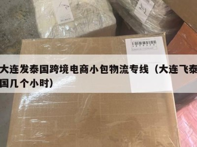 大连发泰国跨境电商小包物流专线（大连飞泰国几个小时）